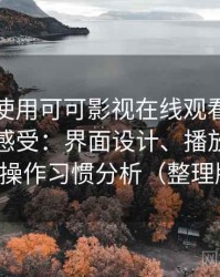 第一次使用可可影视在线观看免费时的真实感受：界面设计、播放流畅度与操作习惯分析（整理版）