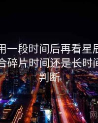 连续使用一段时间后再看星辰影院官网：适合碎片时间还是长时间观看的判断