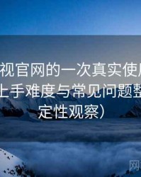 可可影视官网的一次真实使用体验：新用户上手难度与常见问题整理（稳定性观察）