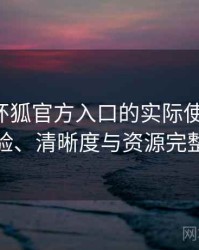 围绕茶杯狐官方入口的实际使用感想：播放体验、清晰度与资源完整性观察