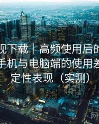 人人影视下载｜高频使用后的个人结论：在手机与电脑端的使用差异与稳定性表现（实测）