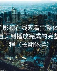 蜂鸟影院影视在线观看完整体验记录：从进入首页到播放完成的完整体验过程（长期体验）