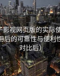 围绕柚子影视网页版的实际使用感想：长期使用后的可靠性与便利性分析（对比后）