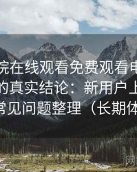 星辰影院在线观看免费观看电视高频使用后的真实结论：新用户上手难度与常见问题整理（长期体验）