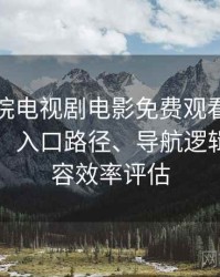 樱花影院电视剧电影免费观看完整体验记录：入口路径、导航逻辑与找内容效率评估