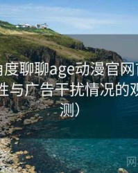 从用户角度聊聊age动漫官网首页：播放稳定性与广告干扰情况的观察（实测）