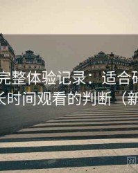 白虎91完整体验记录：适合碎片时间还是长时间观看的判断（新手向）