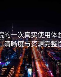 蜂鸟影院的一次真实使用体验：播放体验、清晰度与资源完整性观察