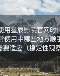 第一次使用星辰影院官网时的真实感受：日常使用中哪些地方顺手，哪些需要适应（稳定性观察）