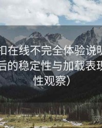 白虎自扣在线不完全体验说明：长时间使用后的稳定性与加载表现（稳定性观察）