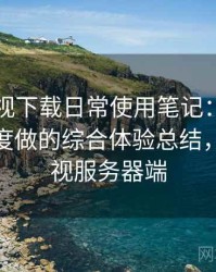 可可影视下载日常使用笔记：从日常使用角度做的综合体验总结，可可影视服务器端