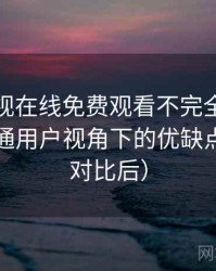 可可影视在线免费观看不完全体验说明：普通用户视角下的优缺点盘点（对比后）