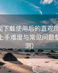 可可影视下载使用后的直观印象整理：新用户上手难度与常见问题整理（实测）