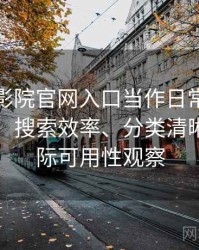 把樱花影院官网入口当作日常工具后的感受：搜索效率、分类清晰度与实际可用性观察