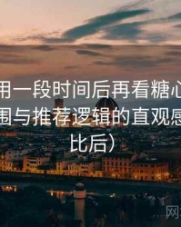 连续使用一段时间后再看糖心：内容覆盖范围与推荐逻辑的直观感受（对比后）