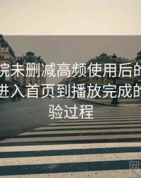 星辰影院未删减高频使用后的真实结论：从进入首页到播放完成的完整体验过程