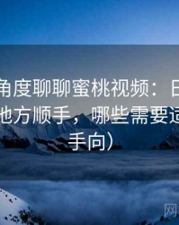 从用户角度聊聊蜜桃视频：日常使用中哪些地方顺手，哪些需要适应（新手向）