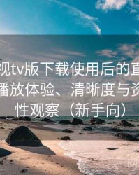 可可影视tv版下载使用后的直观印象整理：播放体验、清晰度与资源完整性观察（新手向）