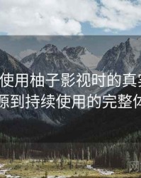 第一次使用柚子影视时的真实感受：从找资源到持续使用的完整体验链路