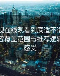 可可影视在线观看到底适不适合长期用？内容覆盖范围与推荐逻辑的直观感受