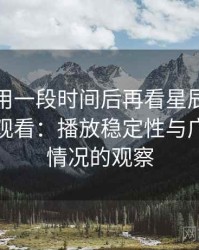 连续使用一段时间后再看星辰影院免费在线观看：播放稳定性与广告干扰情况的观察