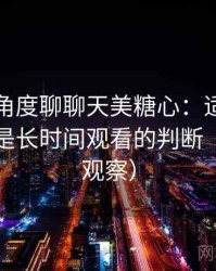 从用户角度聊聊天美糖心：适合碎片时间还是长时间观看的判断（稳定性观察）
