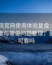 星辰影院官网使用体验复盘：新用户上手难度与常见问题整理，星辰影院可靠吗