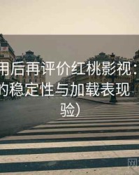 多次使用后再评价红桃影视：长时间使用后的稳定性与加载表现（长期体验）