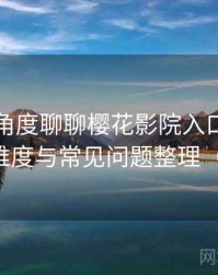 从用户角度聊聊樱花影院入口：新用户上手难度与常见问题整理（整理版）