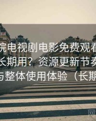 樱花影院电视剧电影免费观看到底适不适合长期用？资源更新节奏、分类结构与整体使用体验（长期体验）