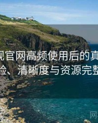人人影视官网高频使用后的真实结论：播放体验、清晰度与资源完整性观察