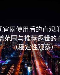 柚子影视官网使用后的直观印象整理：内容覆盖范围与推荐逻辑的直观感受（稳定性观察）