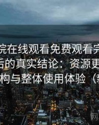 蜂鸟影院在线观看免费观看完整版高频使用后的真实结论：资源更新节奏、分类结构与整体使用体验（新手向）
