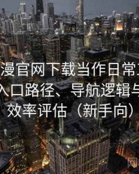 把age动漫官网下载当作日常工具后的感受：入口路径、导航逻辑与找内容效率评估（新手向）