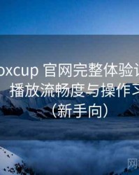 茶杯狐foxcup 官网完整体验记录：界面设计、播放流畅度与操作习惯分析（新手向）