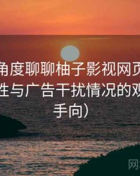 从用户角度聊聊柚子影视网页版：播放稳定性与广告干扰情况的观察（新手向）
