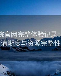 蜂鸟影院官网完整体验记录：播放体验、清晰度与资源完整性观察