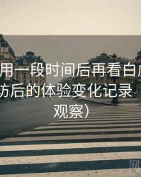 连续使用一段时间后再看白虎嫩白：多次回访后的体验变化记录（稳定性观察）