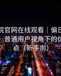 樱花影院官网在线观看｜偏日常的使用观察：普通用户视角下的优缺点盘点（新手向）