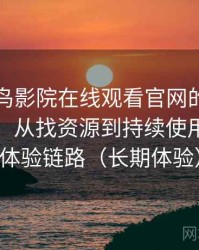 围绕蜂鸟影院在线观看官网的实际使用感想：从找资源到持续使用的完整体验链路（长期体验）