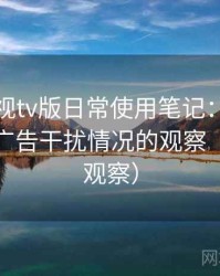 人人影视tv版日常使用笔记：播放稳定性与广告干扰情况的观察（稳定性观察）
