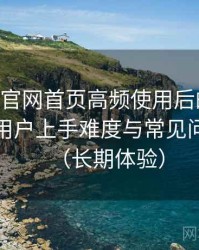 age动漫官网首页高频使用后的真实结论：新用户上手难度与常见问题整理（长期体验）