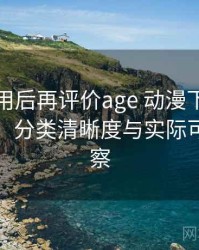 多次使用后再评价age 动漫下载：搜索效率、分类清晰度与实际可用性观察
