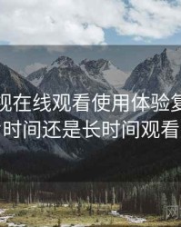 人人影视在线观看使用体验复盘：适合碎片时间还是长时间观看的判断