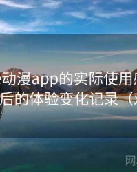 围绕age动漫app的实际使用感想：多次回访后的体验变化记录（对比后）