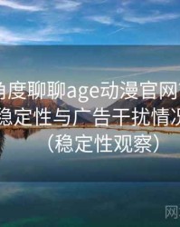 从用户角度聊聊age动漫官网首页app：播放稳定性与广告干扰情况的观察（稳定性观察）