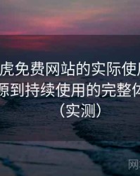 围绕白虎免费网站的实际使用感想：从找资源到持续使用的完整体验链路（实测）