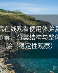 蜂鸟影院在线观看使用体验复盘：资源更新节奏、分类结构与整体使用体验（稳定性观察）