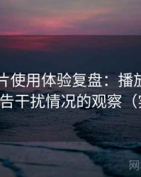 白虎图片使用体验复盘：播放稳定性与广告干扰情况的观察（实测）