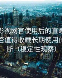 茶杯胡影视网官使用后的直观印象整理：是否值得收藏长期使用的个人判断（稳定性观察）